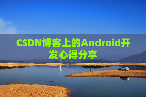 CSDN博客上的Android开发心得分享